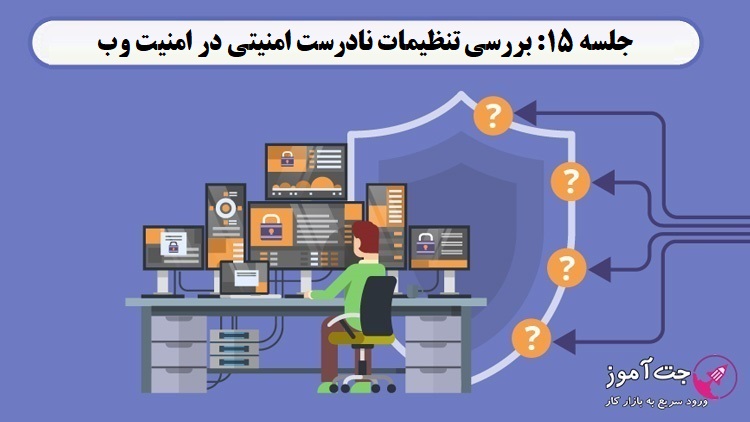 جلسه 15: بررسی تنظیمات نادرست امنیتی در امنیت وب